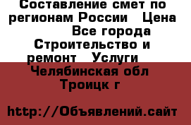 Составление смет по регионам России › Цена ­ 500 - Все города Строительство и ремонт » Услуги   . Челябинская обл.,Троицк г.